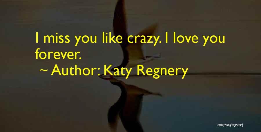 Katy Regnery Quotes: I Miss You Like Crazy. I Love You Forever.
