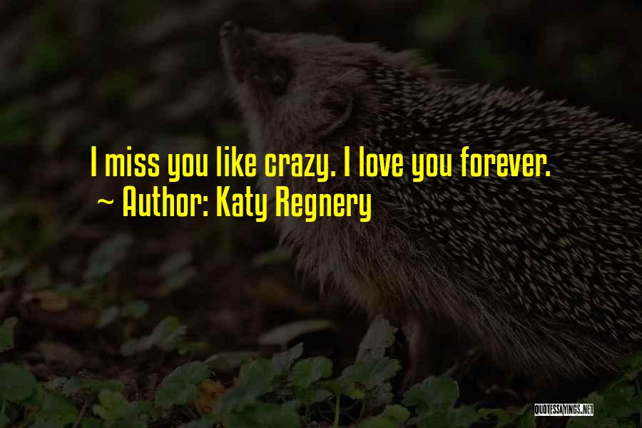 Katy Regnery Quotes: I Miss You Like Crazy. I Love You Forever.