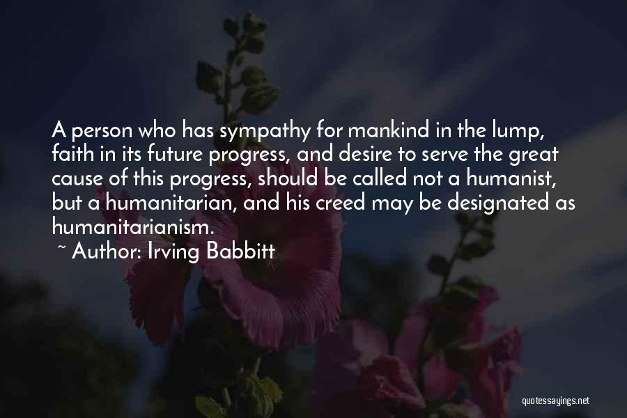 Irving Babbitt Quotes: A Person Who Has Sympathy For Mankind In The Lump, Faith In Its Future Progress, And Desire To Serve The