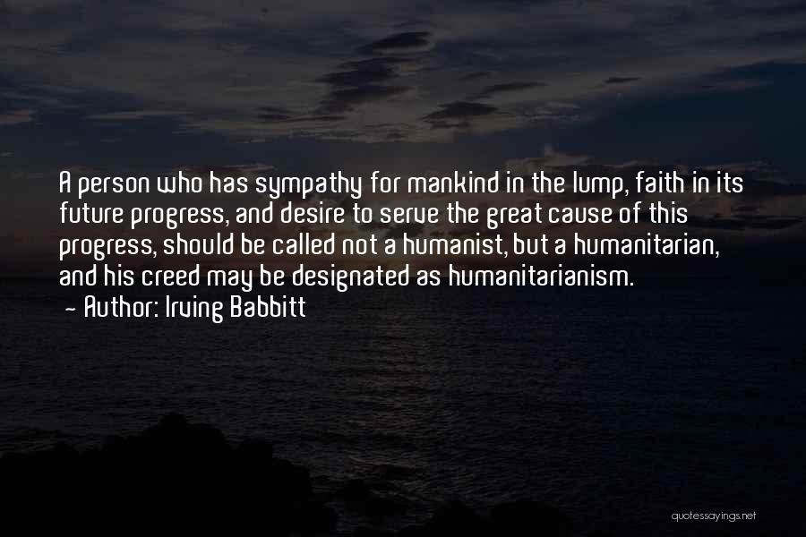 Irving Babbitt Quotes: A Person Who Has Sympathy For Mankind In The Lump, Faith In Its Future Progress, And Desire To Serve The