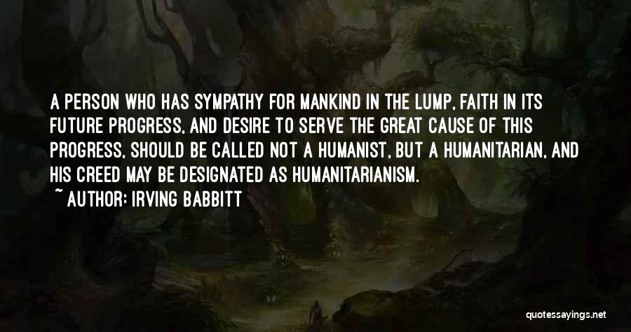 Irving Babbitt Quotes: A Person Who Has Sympathy For Mankind In The Lump, Faith In Its Future Progress, And Desire To Serve The