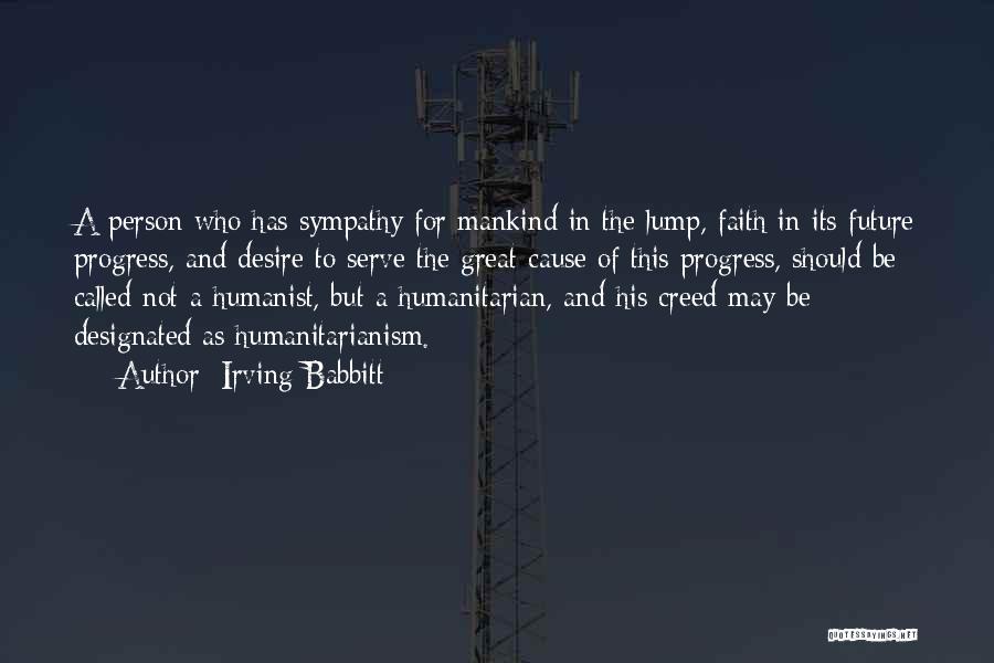 Irving Babbitt Quotes: A Person Who Has Sympathy For Mankind In The Lump, Faith In Its Future Progress, And Desire To Serve The