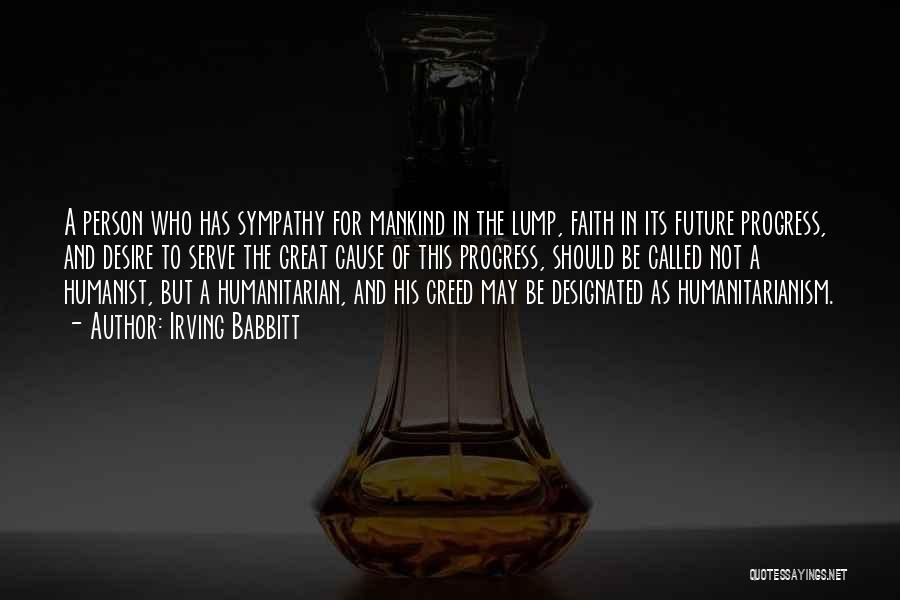 Irving Babbitt Quotes: A Person Who Has Sympathy For Mankind In The Lump, Faith In Its Future Progress, And Desire To Serve The