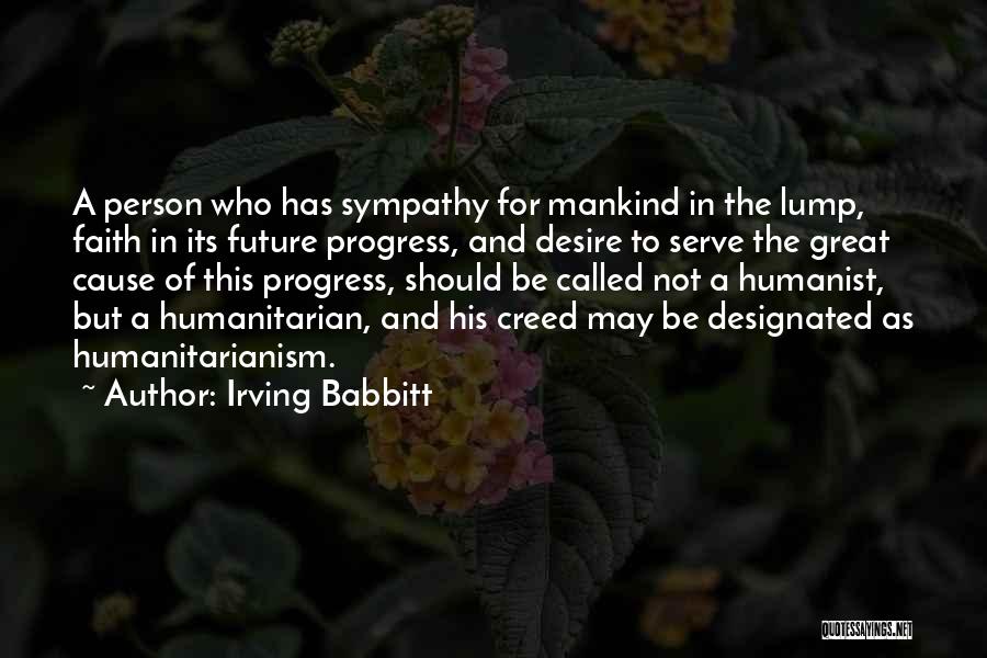 Irving Babbitt Quotes: A Person Who Has Sympathy For Mankind In The Lump, Faith In Its Future Progress, And Desire To Serve The