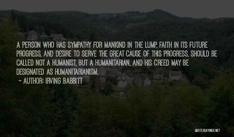 Irving Babbitt Quotes: A Person Who Has Sympathy For Mankind In The Lump, Faith In Its Future Progress, And Desire To Serve The