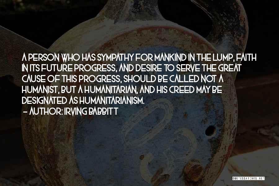 Irving Babbitt Quotes: A Person Who Has Sympathy For Mankind In The Lump, Faith In Its Future Progress, And Desire To Serve The