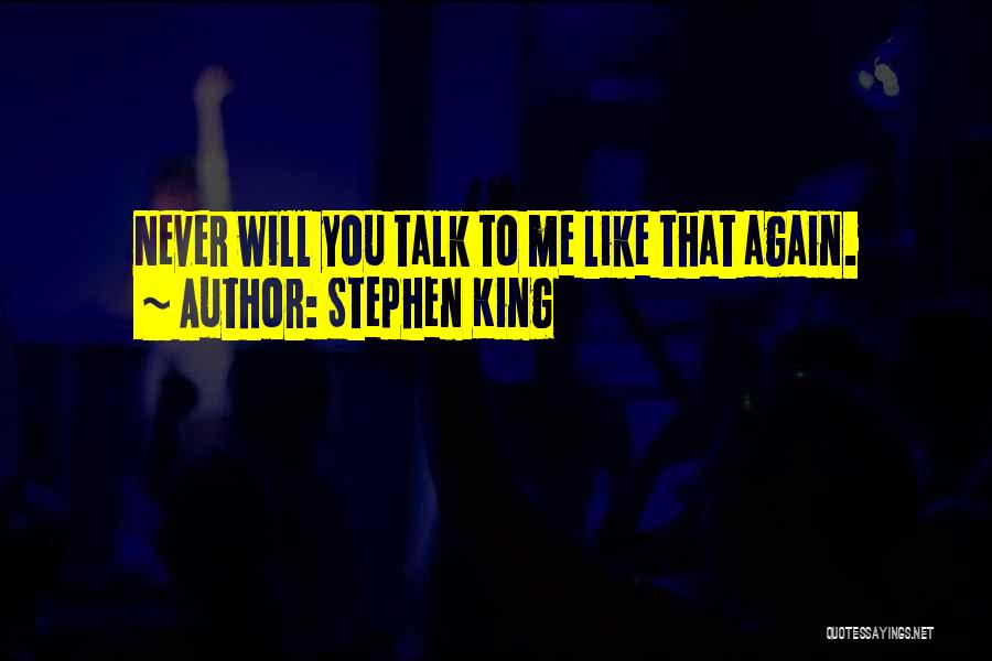 Stephen King Quotes: Never Will You Talk To Me Like That Again.