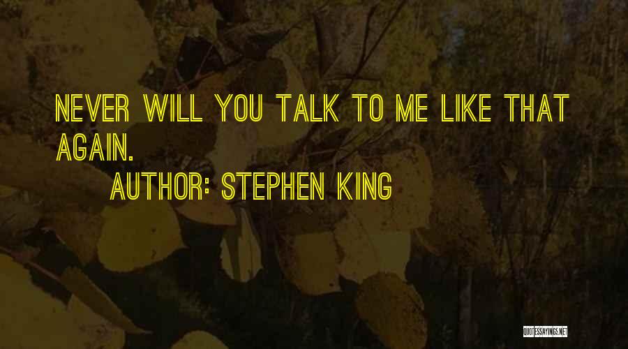 Stephen King Quotes: Never Will You Talk To Me Like That Again.