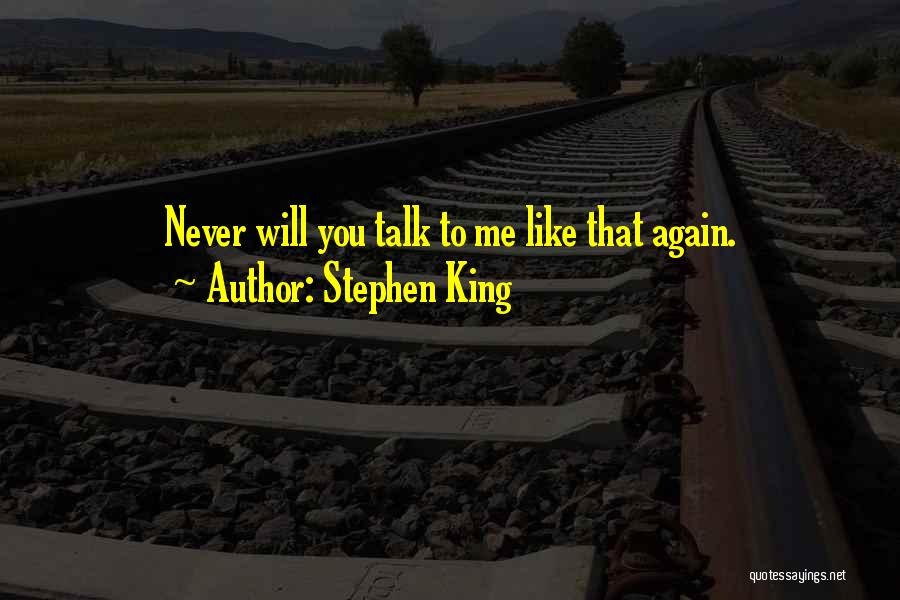 Stephen King Quotes: Never Will You Talk To Me Like That Again.