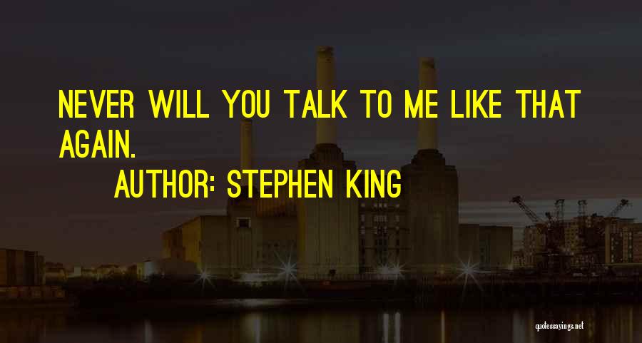 Stephen King Quotes: Never Will You Talk To Me Like That Again.