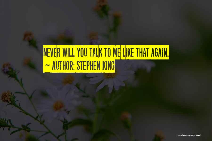 Stephen King Quotes: Never Will You Talk To Me Like That Again.