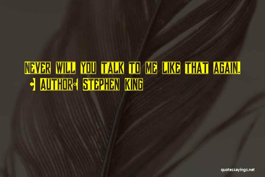 Stephen King Quotes: Never Will You Talk To Me Like That Again.