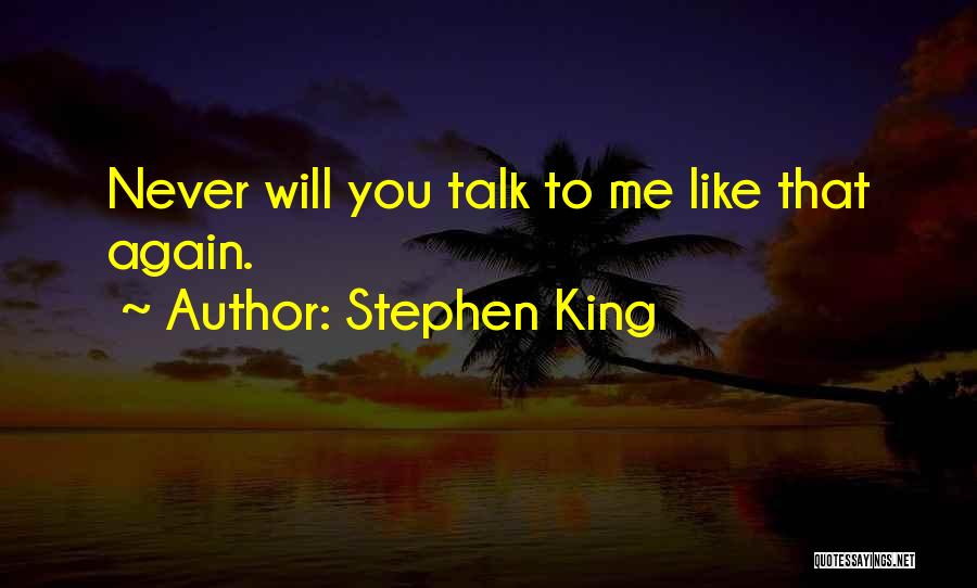 Stephen King Quotes: Never Will You Talk To Me Like That Again.