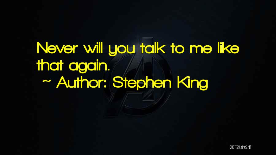 Stephen King Quotes: Never Will You Talk To Me Like That Again.