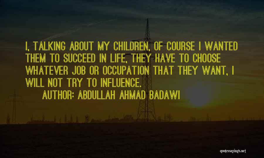 Abdullah Ahmad Badawi Quotes: I, Talking About My Children, Of Course I Wanted Them To Succeed In Life, They Have To Choose Whatever Job