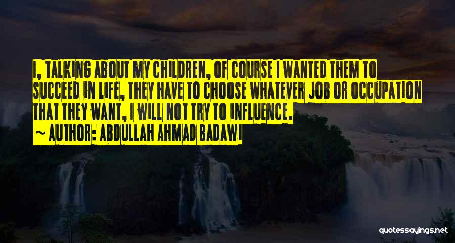 Abdullah Ahmad Badawi Quotes: I, Talking About My Children, Of Course I Wanted Them To Succeed In Life, They Have To Choose Whatever Job