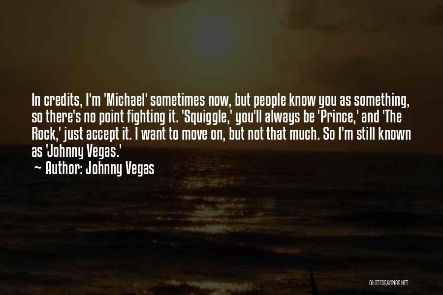 Johnny Vegas Quotes: In Credits, I'm 'michael' Sometimes Now, But People Know You As Something, So There's No Point Fighting It. 'squiggle,' You'll