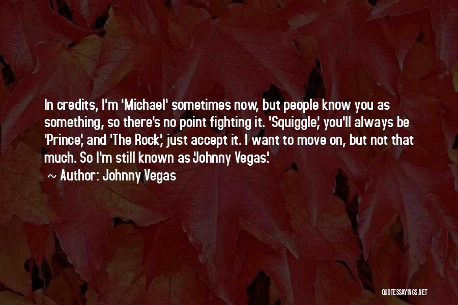 Johnny Vegas Quotes: In Credits, I'm 'michael' Sometimes Now, But People Know You As Something, So There's No Point Fighting It. 'squiggle,' You'll