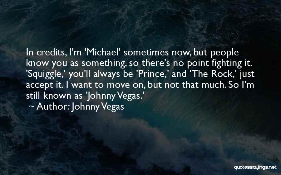 Johnny Vegas Quotes: In Credits, I'm 'michael' Sometimes Now, But People Know You As Something, So There's No Point Fighting It. 'squiggle,' You'll