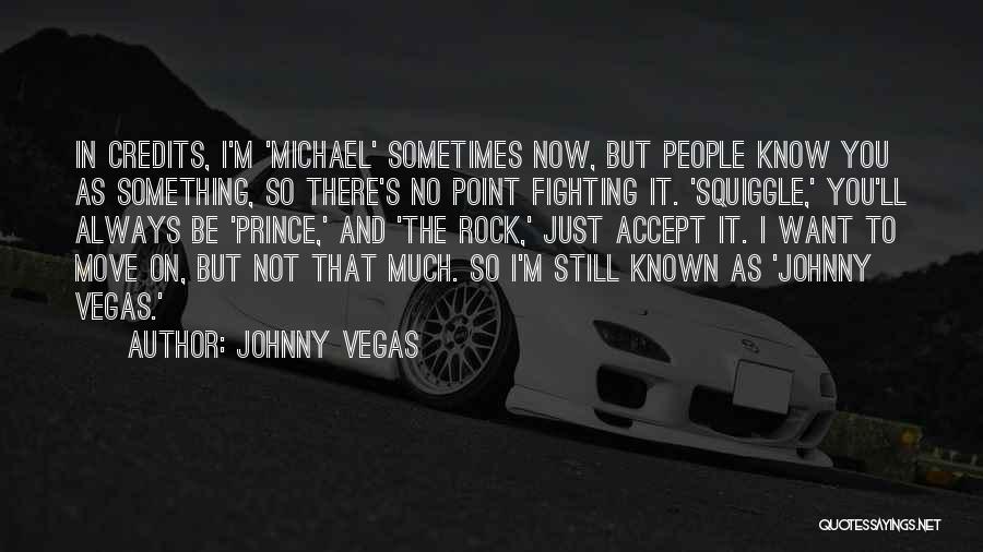 Johnny Vegas Quotes: In Credits, I'm 'michael' Sometimes Now, But People Know You As Something, So There's No Point Fighting It. 'squiggle,' You'll