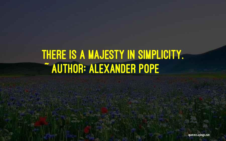 Alexander Pope Quotes: There Is A Majesty In Simplicity.