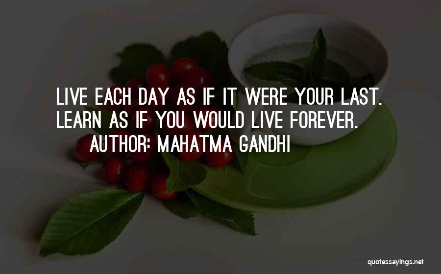 Mahatma Gandhi Quotes: Live Each Day As If It Were Your Last. Learn As If You Would Live Forever.