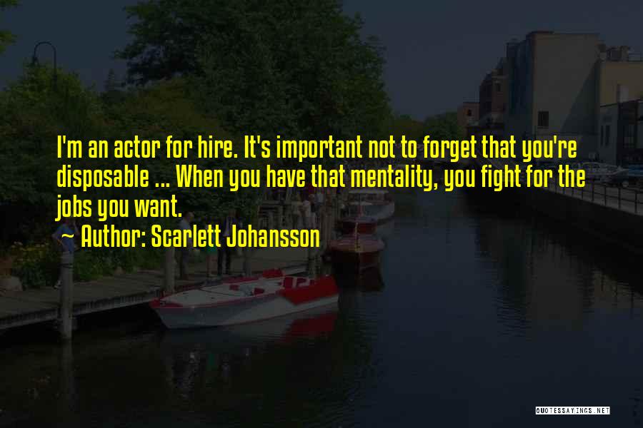 Scarlett Johansson Quotes: I'm An Actor For Hire. It's Important Not To Forget That You're Disposable ... When You Have That Mentality, You