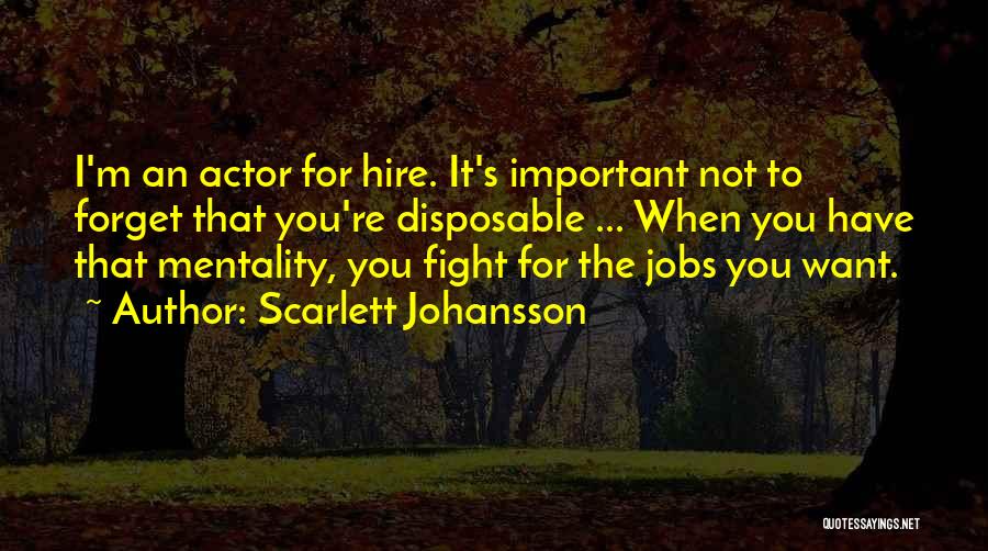 Scarlett Johansson Quotes: I'm An Actor For Hire. It's Important Not To Forget That You're Disposable ... When You Have That Mentality, You