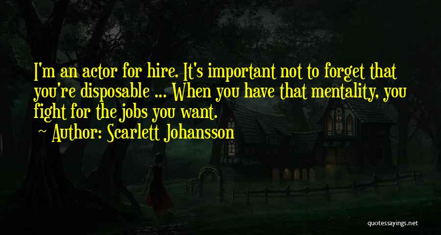 Scarlett Johansson Quotes: I'm An Actor For Hire. It's Important Not To Forget That You're Disposable ... When You Have That Mentality, You