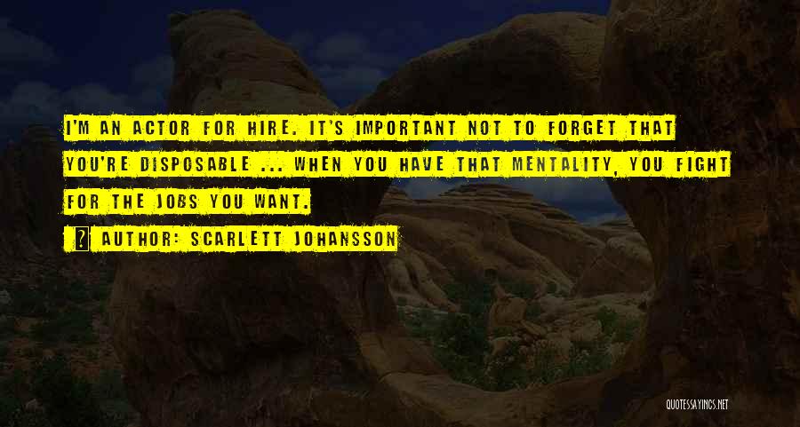 Scarlett Johansson Quotes: I'm An Actor For Hire. It's Important Not To Forget That You're Disposable ... When You Have That Mentality, You