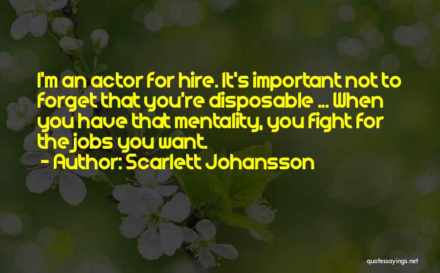 Scarlett Johansson Quotes: I'm An Actor For Hire. It's Important Not To Forget That You're Disposable ... When You Have That Mentality, You