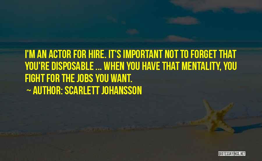 Scarlett Johansson Quotes: I'm An Actor For Hire. It's Important Not To Forget That You're Disposable ... When You Have That Mentality, You