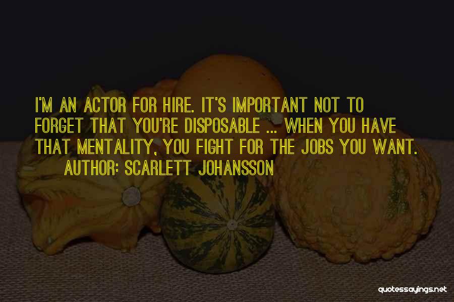 Scarlett Johansson Quotes: I'm An Actor For Hire. It's Important Not To Forget That You're Disposable ... When You Have That Mentality, You