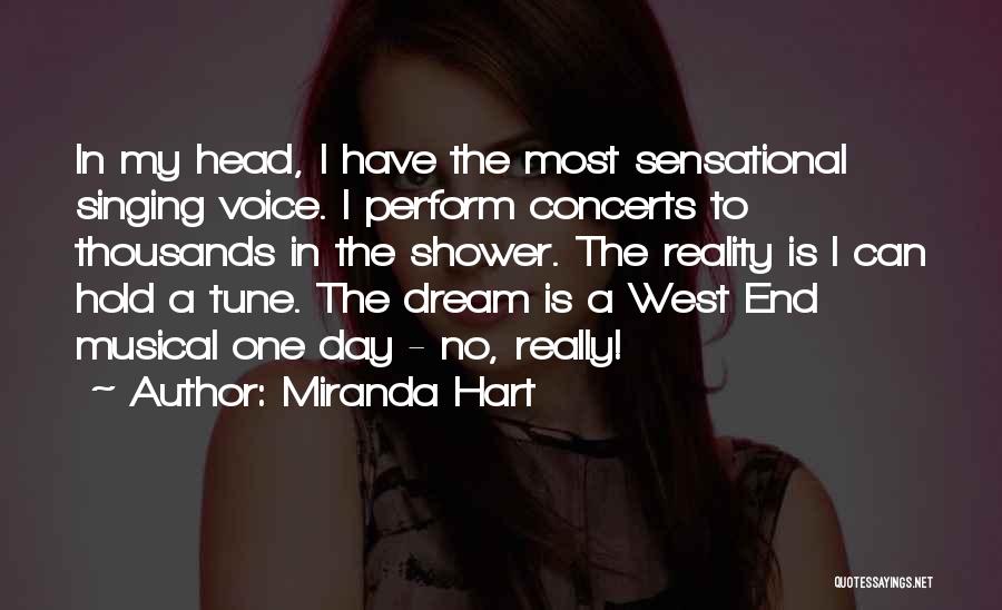 Miranda Hart Quotes: In My Head, I Have The Most Sensational Singing Voice. I Perform Concerts To Thousands In The Shower. The Reality