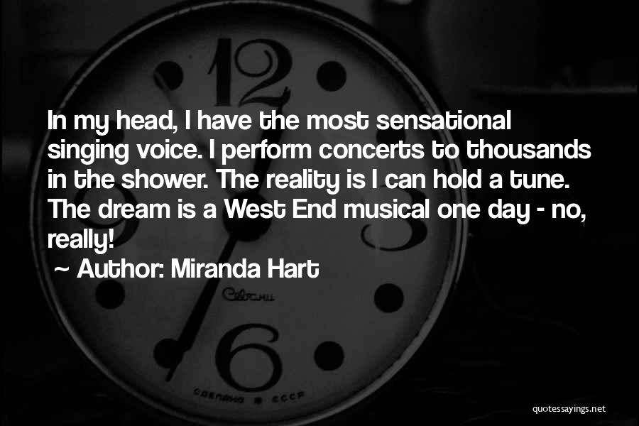 Miranda Hart Quotes: In My Head, I Have The Most Sensational Singing Voice. I Perform Concerts To Thousands In The Shower. The Reality