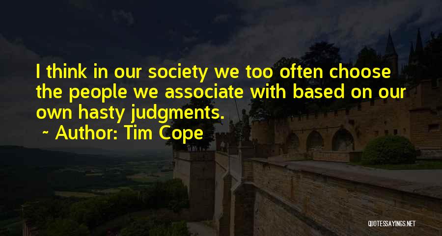 Tim Cope Quotes: I Think In Our Society We Too Often Choose The People We Associate With Based On Our Own Hasty Judgments.