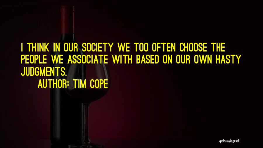 Tim Cope Quotes: I Think In Our Society We Too Often Choose The People We Associate With Based On Our Own Hasty Judgments.