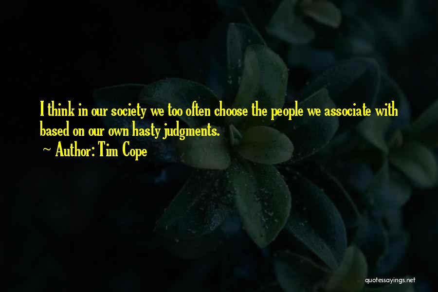 Tim Cope Quotes: I Think In Our Society We Too Often Choose The People We Associate With Based On Our Own Hasty Judgments.