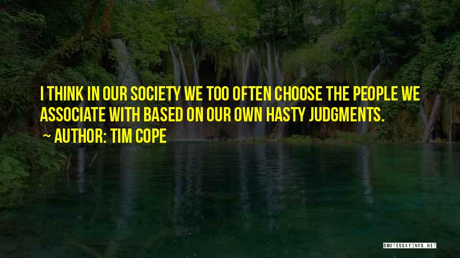 Tim Cope Quotes: I Think In Our Society We Too Often Choose The People We Associate With Based On Our Own Hasty Judgments.