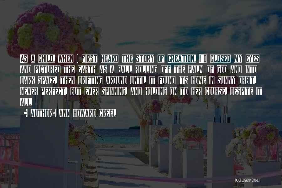 Ann Howard Creel Quotes: As A Child, When I First Heard The Story Of Creation, I'd Closed My Eyes And Pictured The Earth As