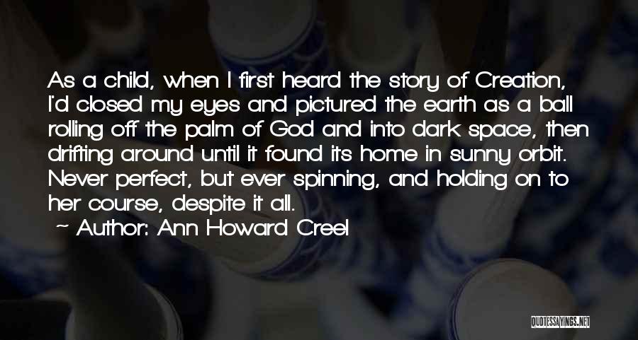 Ann Howard Creel Quotes: As A Child, When I First Heard The Story Of Creation, I'd Closed My Eyes And Pictured The Earth As