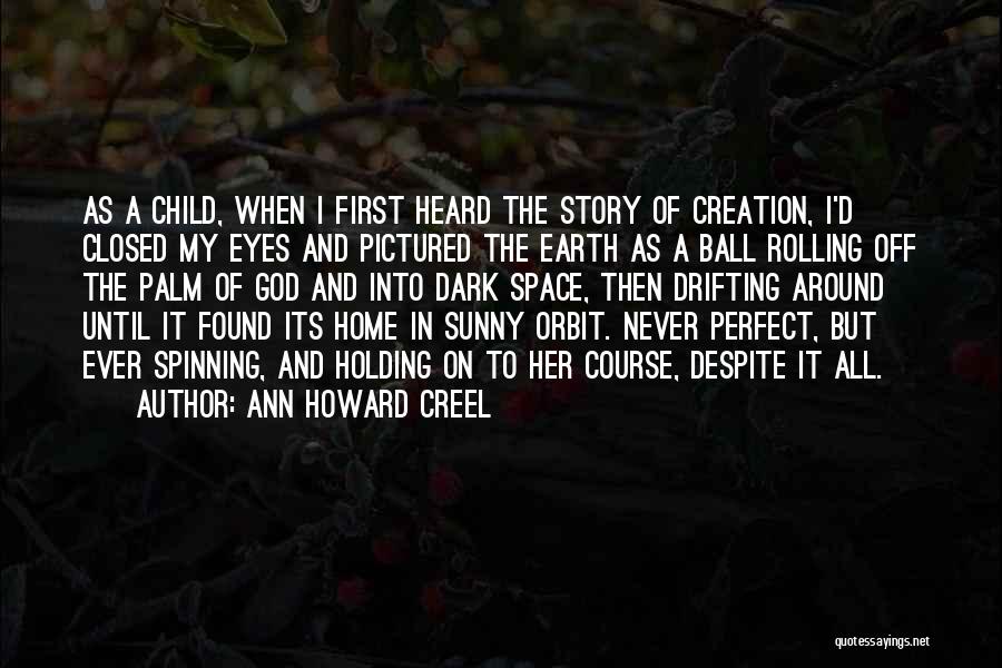 Ann Howard Creel Quotes: As A Child, When I First Heard The Story Of Creation, I'd Closed My Eyes And Pictured The Earth As