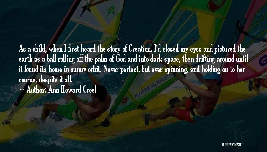 Ann Howard Creel Quotes: As A Child, When I First Heard The Story Of Creation, I'd Closed My Eyes And Pictured The Earth As