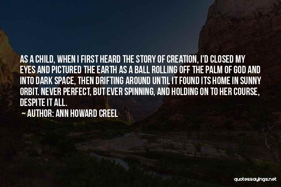 Ann Howard Creel Quotes: As A Child, When I First Heard The Story Of Creation, I'd Closed My Eyes And Pictured The Earth As