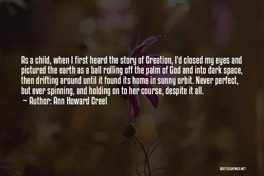 Ann Howard Creel Quotes: As A Child, When I First Heard The Story Of Creation, I'd Closed My Eyes And Pictured The Earth As