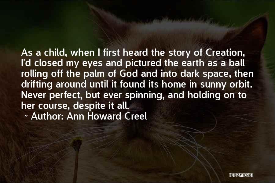 Ann Howard Creel Quotes: As A Child, When I First Heard The Story Of Creation, I'd Closed My Eyes And Pictured The Earth As