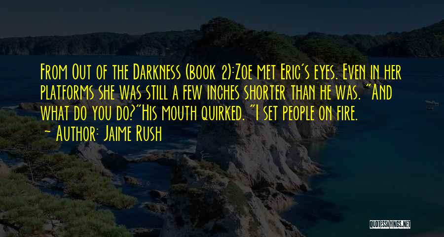 Jaime Rush Quotes: From Out Of The Darkness (book 2):zoe Met Eric's Eyes. Even In Her Platforms She Was Still A Few Inches