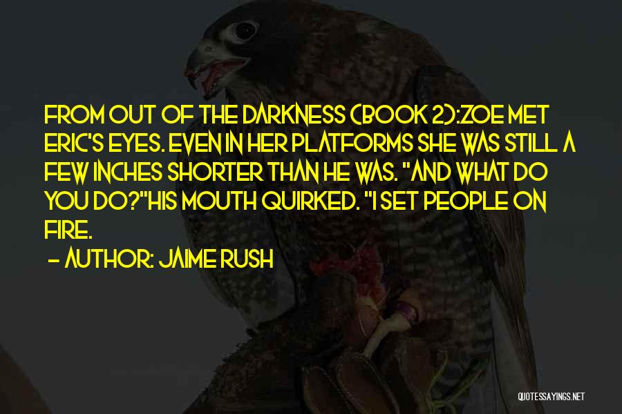 Jaime Rush Quotes: From Out Of The Darkness (book 2):zoe Met Eric's Eyes. Even In Her Platforms She Was Still A Few Inches