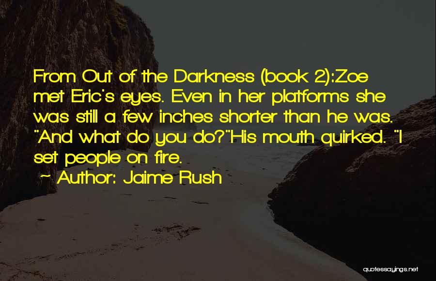 Jaime Rush Quotes: From Out Of The Darkness (book 2):zoe Met Eric's Eyes. Even In Her Platforms She Was Still A Few Inches