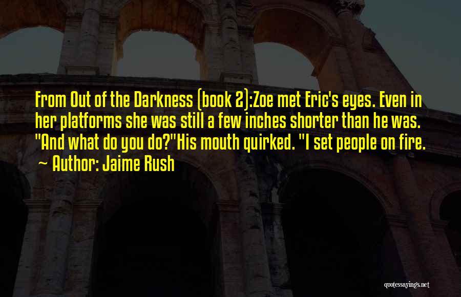 Jaime Rush Quotes: From Out Of The Darkness (book 2):zoe Met Eric's Eyes. Even In Her Platforms She Was Still A Few Inches
